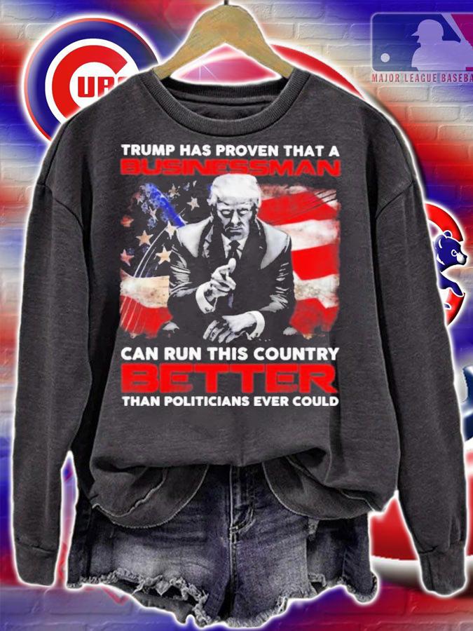 Trump Has Proven That A Businessman Can Run This Country Better Shirt t-shirt sweatshirt
