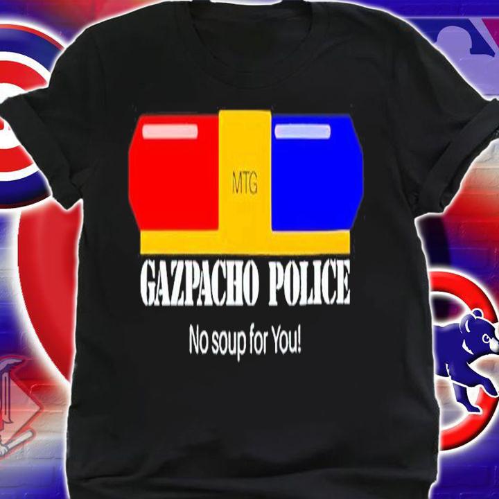 Gazpacho Police No Soup For You Shirt t-shirt