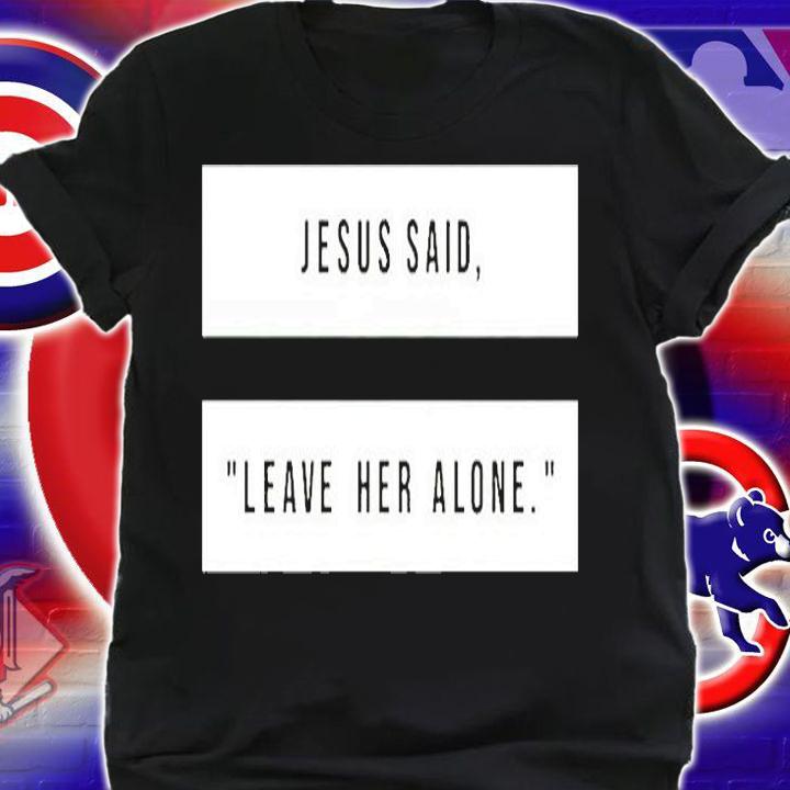 Jesus Said Leave Heave Alone T-Shirt t-shirt shirt