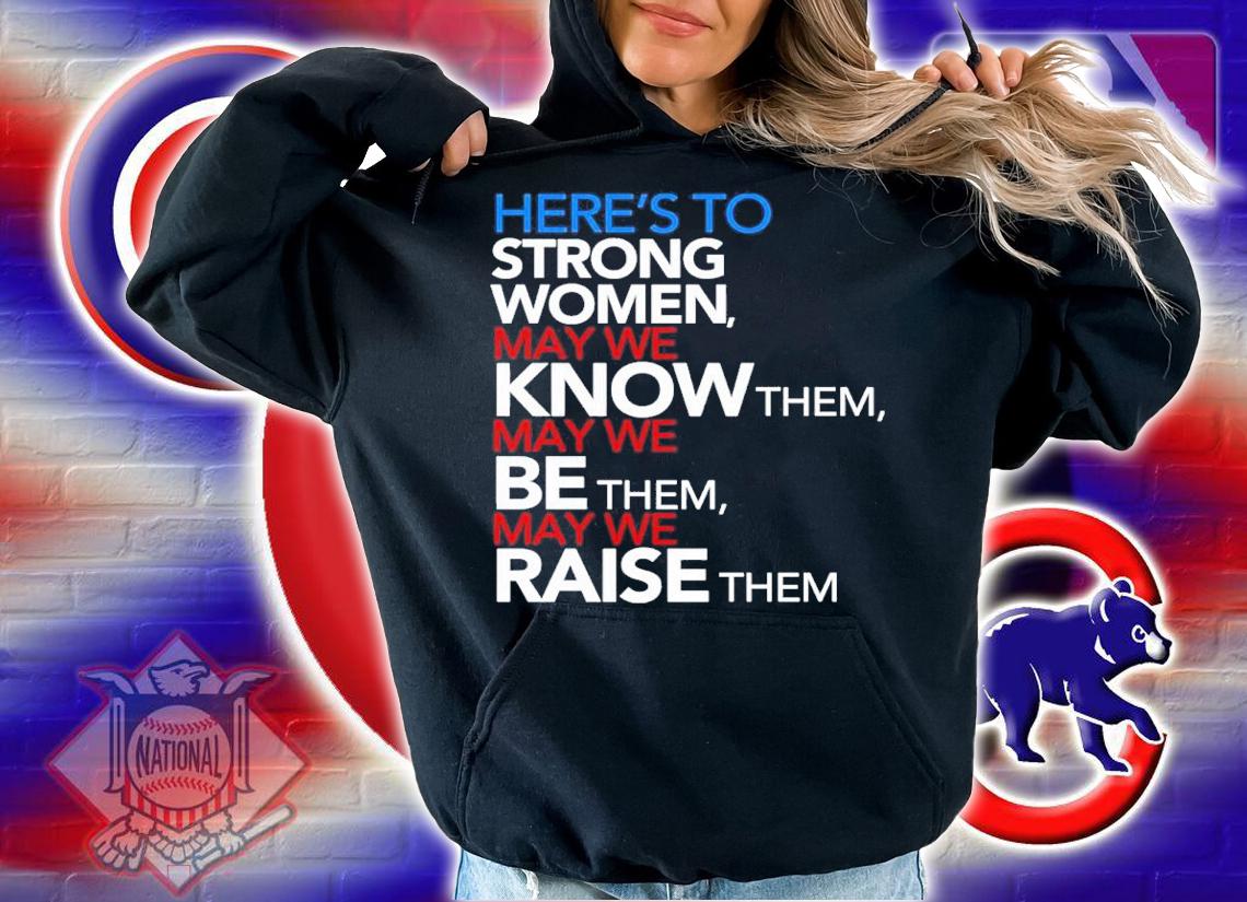 Here's To Strong Women May We Know Them May We Be Them May We Raise Them Shirt t-shirt
