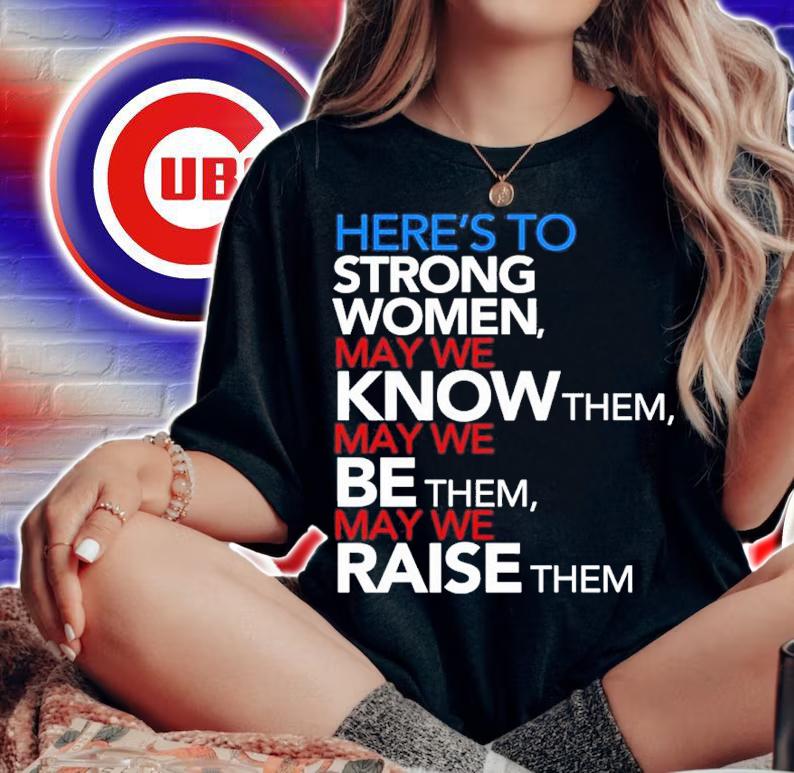 Here's To Strong Women May We Know Them May We Be Them May We Raise Them Shirt t-shirt
