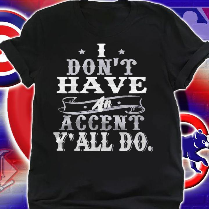 I Dont Have An Accent Yall Do Funny Shirt t-shirt shirt
