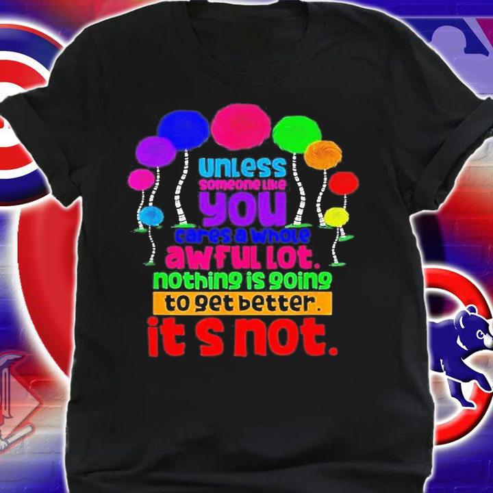 Unless Someone Like You Cares A Whole Awful Lot Nothing Is Going To Get Better Its Not T-Shirt t-shirt