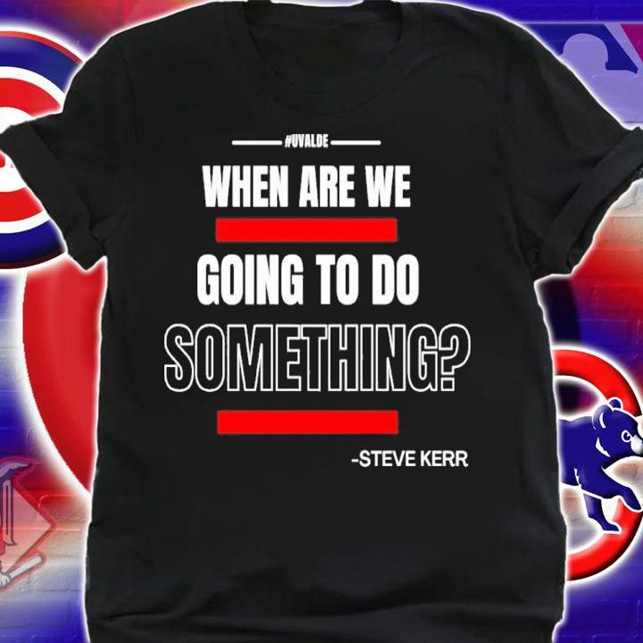 Texas Support For Uvalde When Are We Going To Do Something Steve Kerr Shirt t-shirt shirt