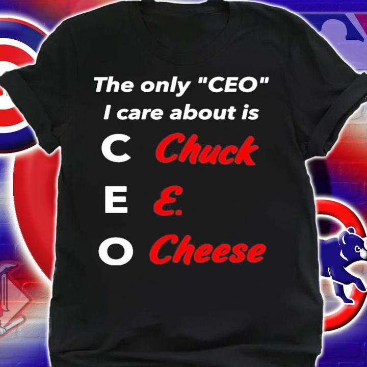 The Only Ceo I Care About Is Chuck E Cheese Shirt t-shirt shirt
