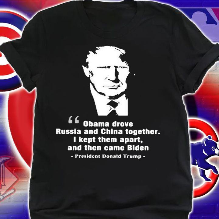 Obama Drove Russia And China Together President Trump T-Shirt shirt