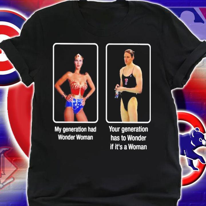 My Generation Has Wonder Woman Your Generation Has To Wonder If It's A Woman Shirt shirt
