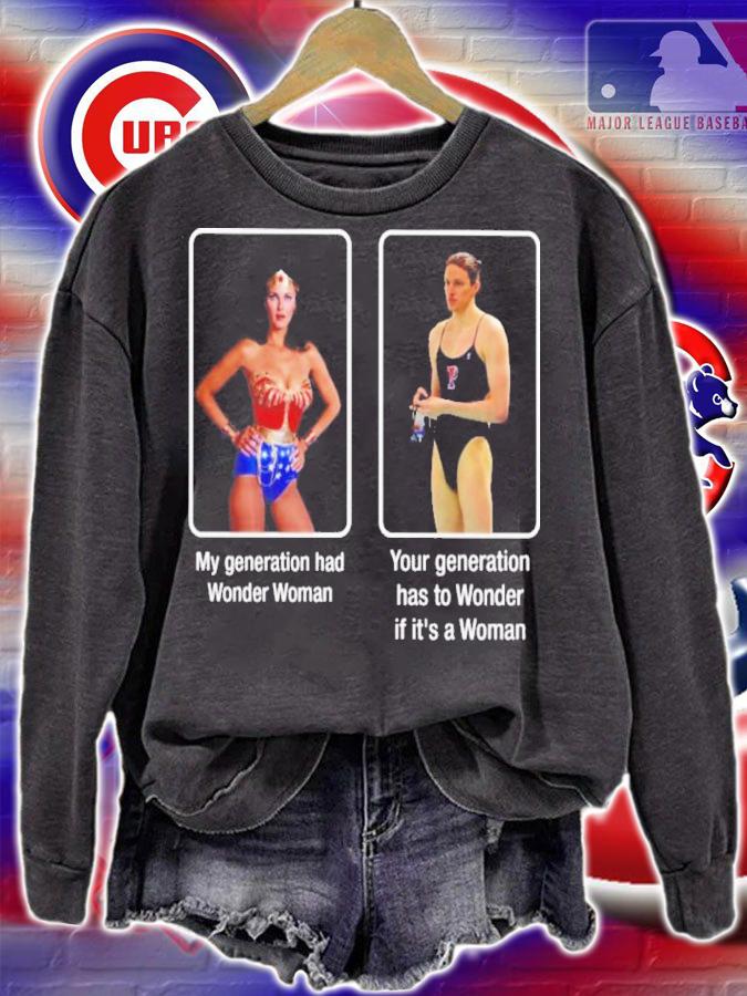 My Generation Has Wonder Woman Your Generation Has To Wonder If It's A Woman Shirt sweatshirt