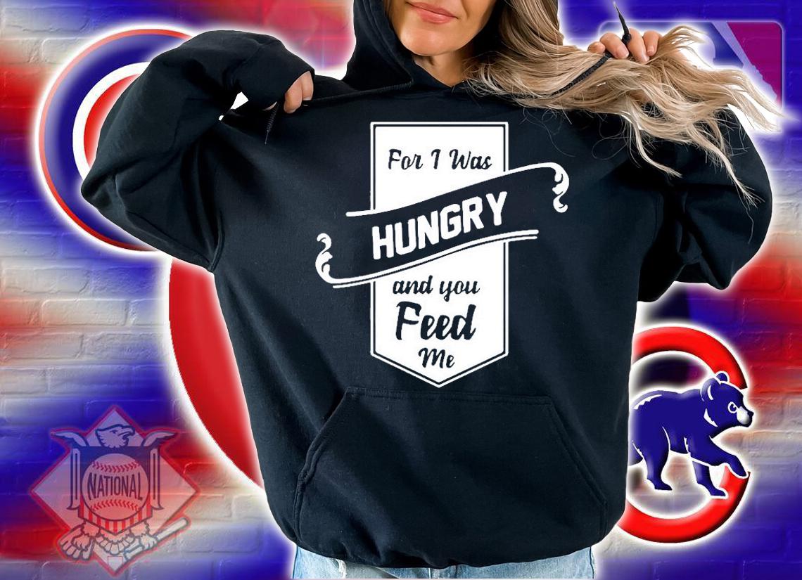 For I Was Hungry And You Feed Me T-Shirt hoodie