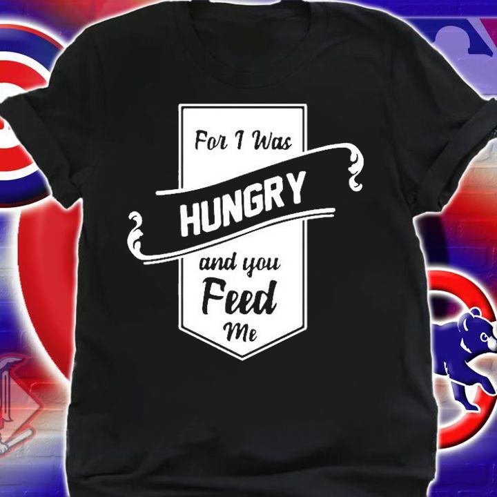 For I Was Hungry And You Feed Me T-Shirt shirt