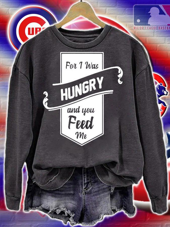 For I Was Hungry And You Feed Me T-Shirt sweatshirt