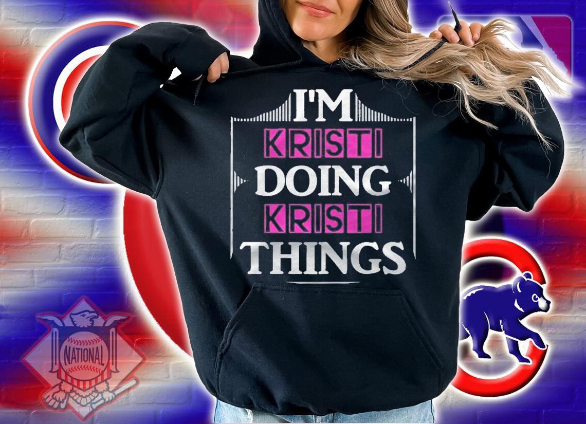 Im Kristi Doing Kristi Things Funny First Name Gift Shirt hoodie