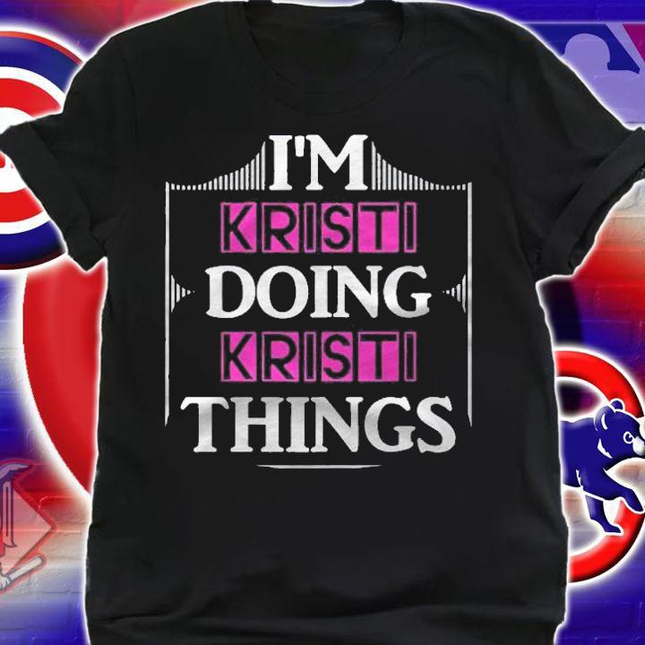 Im Kristi Doing Kristi Things Funny First Name Gift Shirt shirt