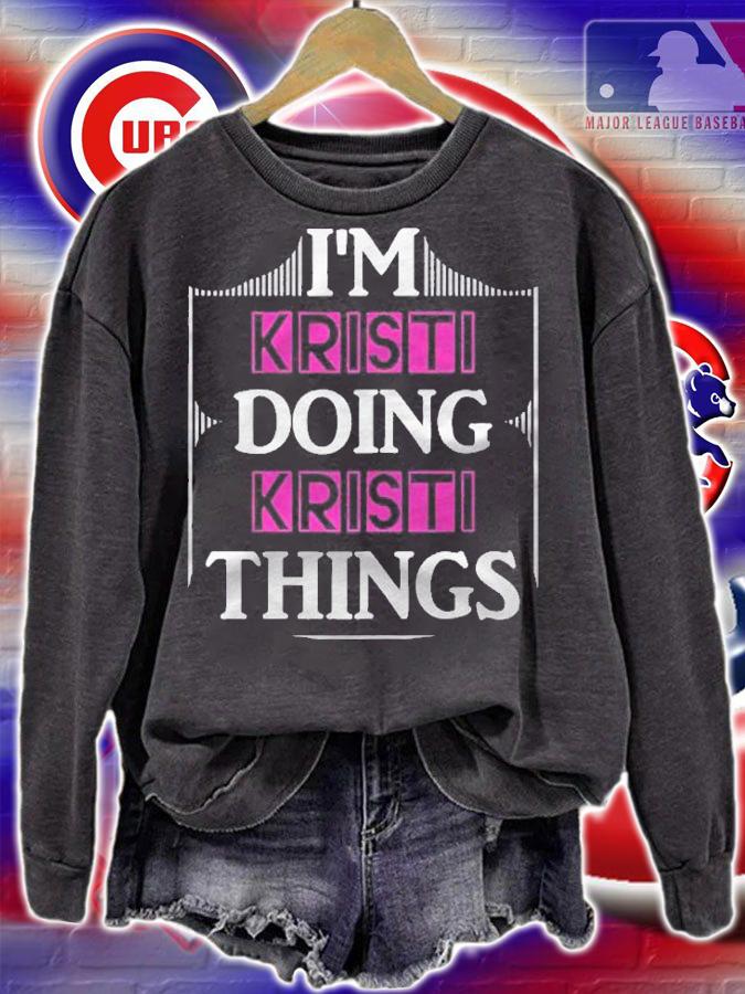Im Kristi Doing Kristi Things Funny First Name Gift Shirt sweatshirt