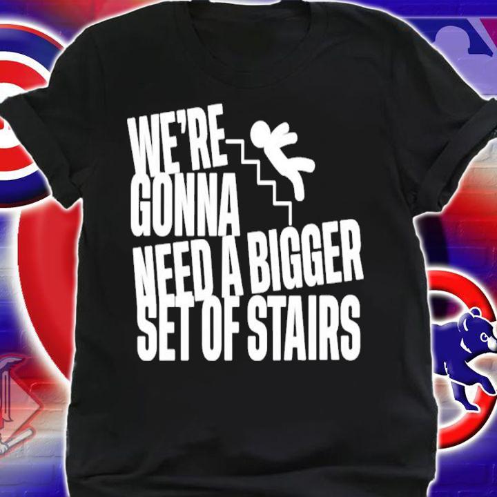 Joshua We're Gonna Need A Bigger Set Of Stairs Shirt