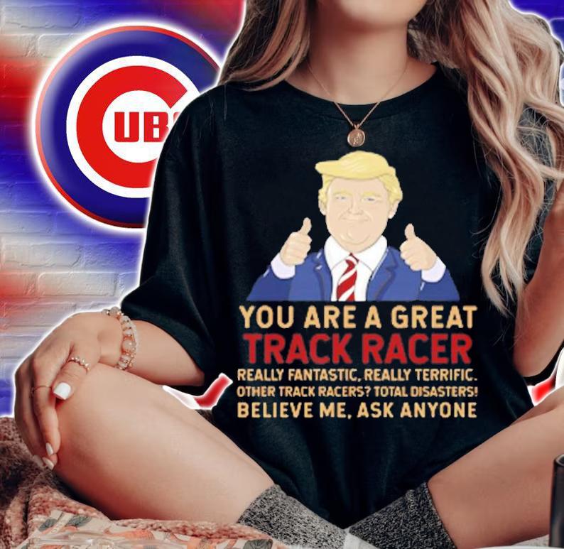 Trump You Are A Great Great Track Racer T-Shirt woman shirt