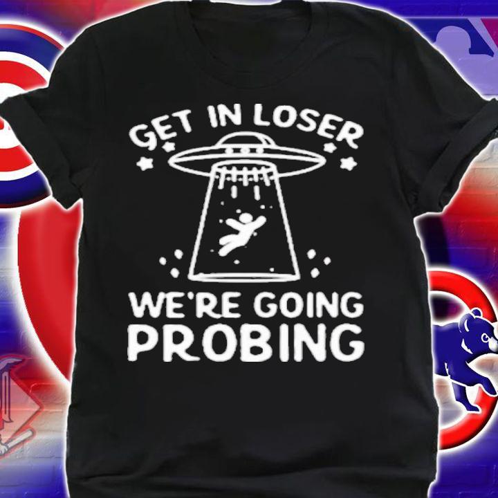 UFO Get In Loser We're Going Probing Shirt shirt