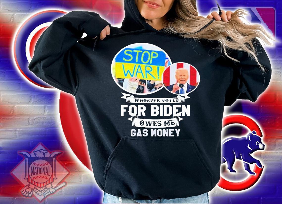 Whoever Voted For Biden Owes Me Gas Money Stop War Ukraine T-Shirt hoodie