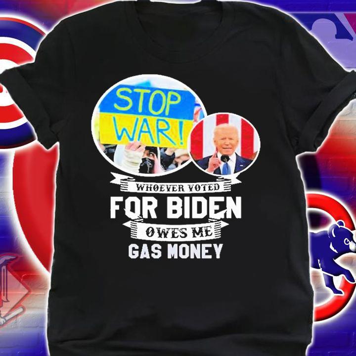 Whoever Voted For Biden Owes Me Gas Money Stop War Ukraine T-Shirt shirt