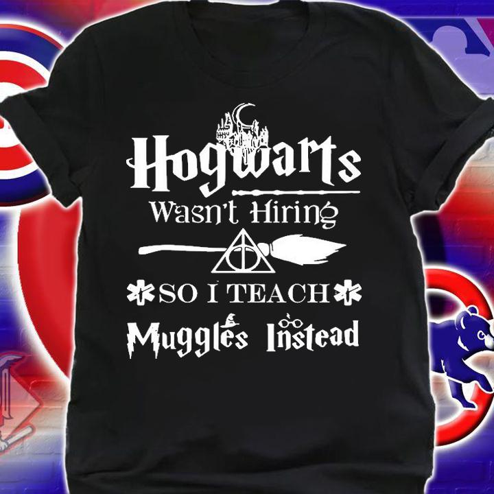 Hogwarts Wasnt Hiring So I Teach Muggles Instead T-Shirt shirt