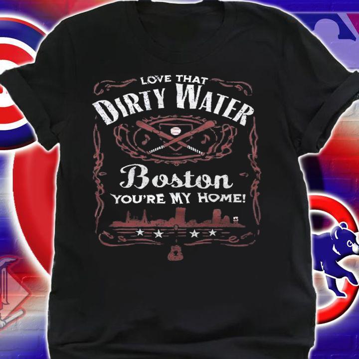 Love That Dirty Water Boston You're My Home Shirt shirt