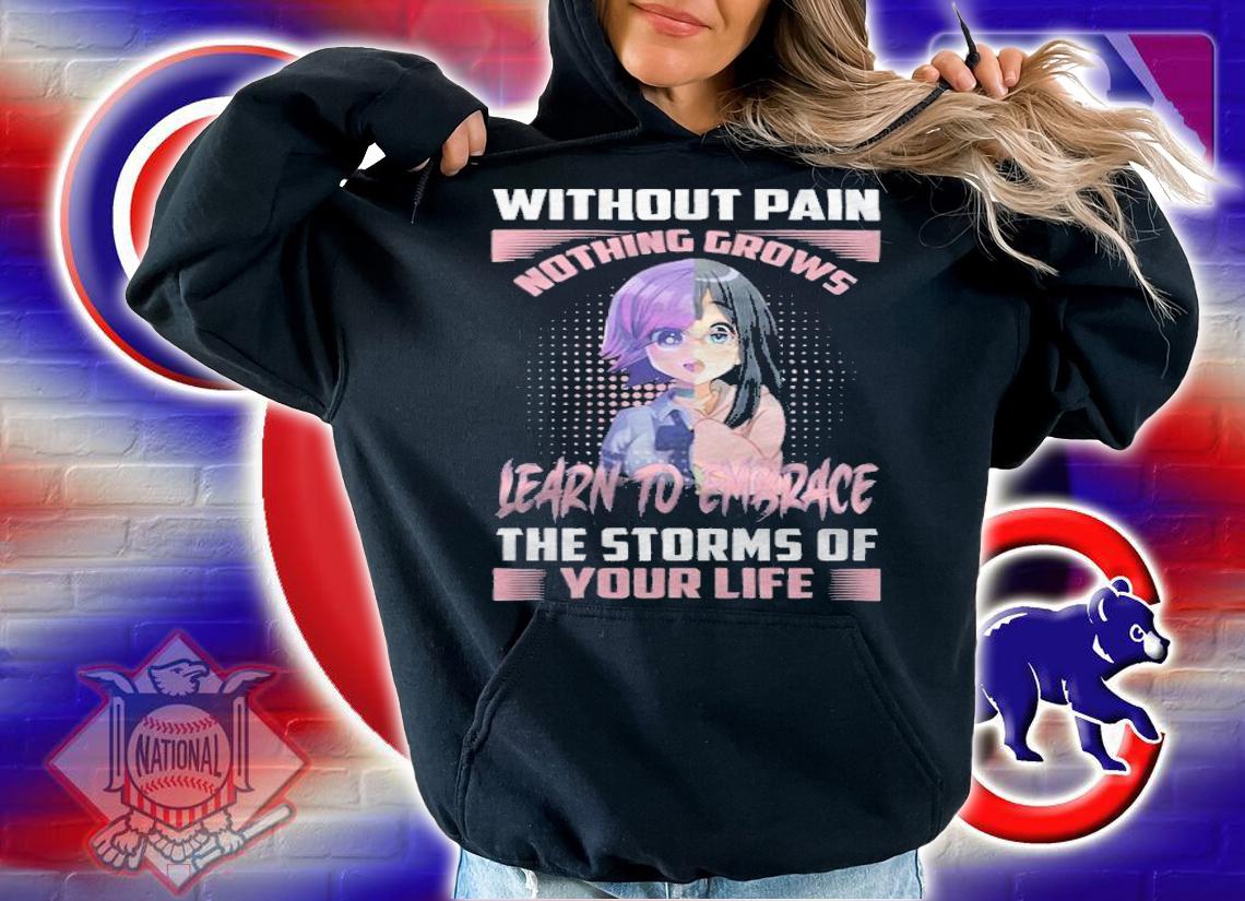 Without pain nothing grows learn to embrace the storms of your life T-shirt hoodie