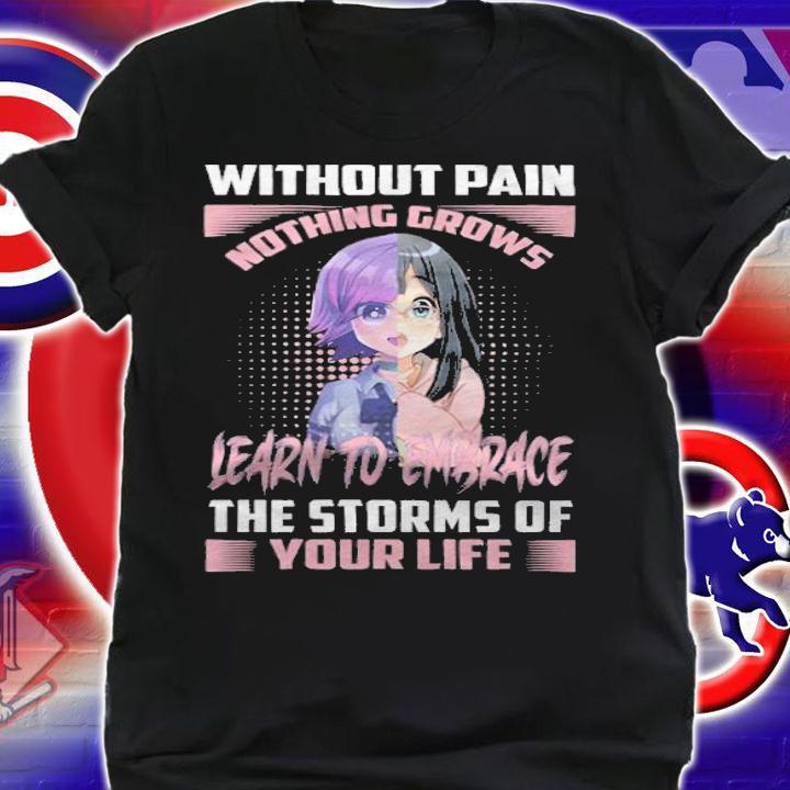 Without pain nothing grows learn to embrace the storms of your life T-shirt shirt