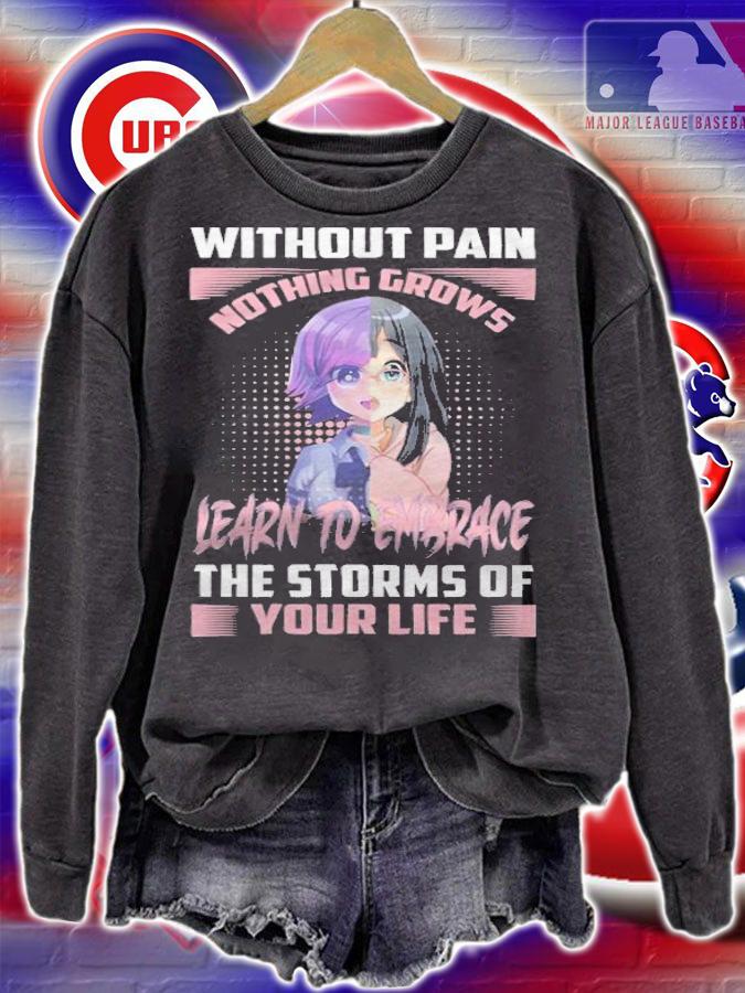 Without pain nothing grows learn to embrace the storms of your life T-shirt sweatshirt