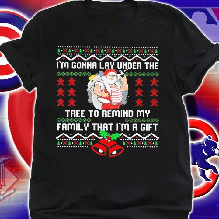 Santa I'm gonna lay under the tree to remind my family that I'm a gift ugly christmas shirt