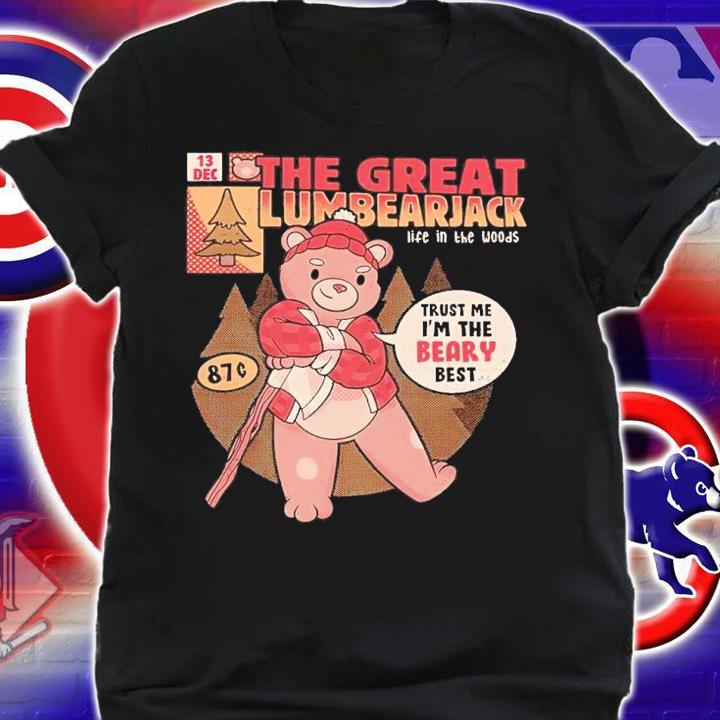 The Great Lumbearjack Life In The Woods Trust Me I'm The Beary Best Shirt shirt