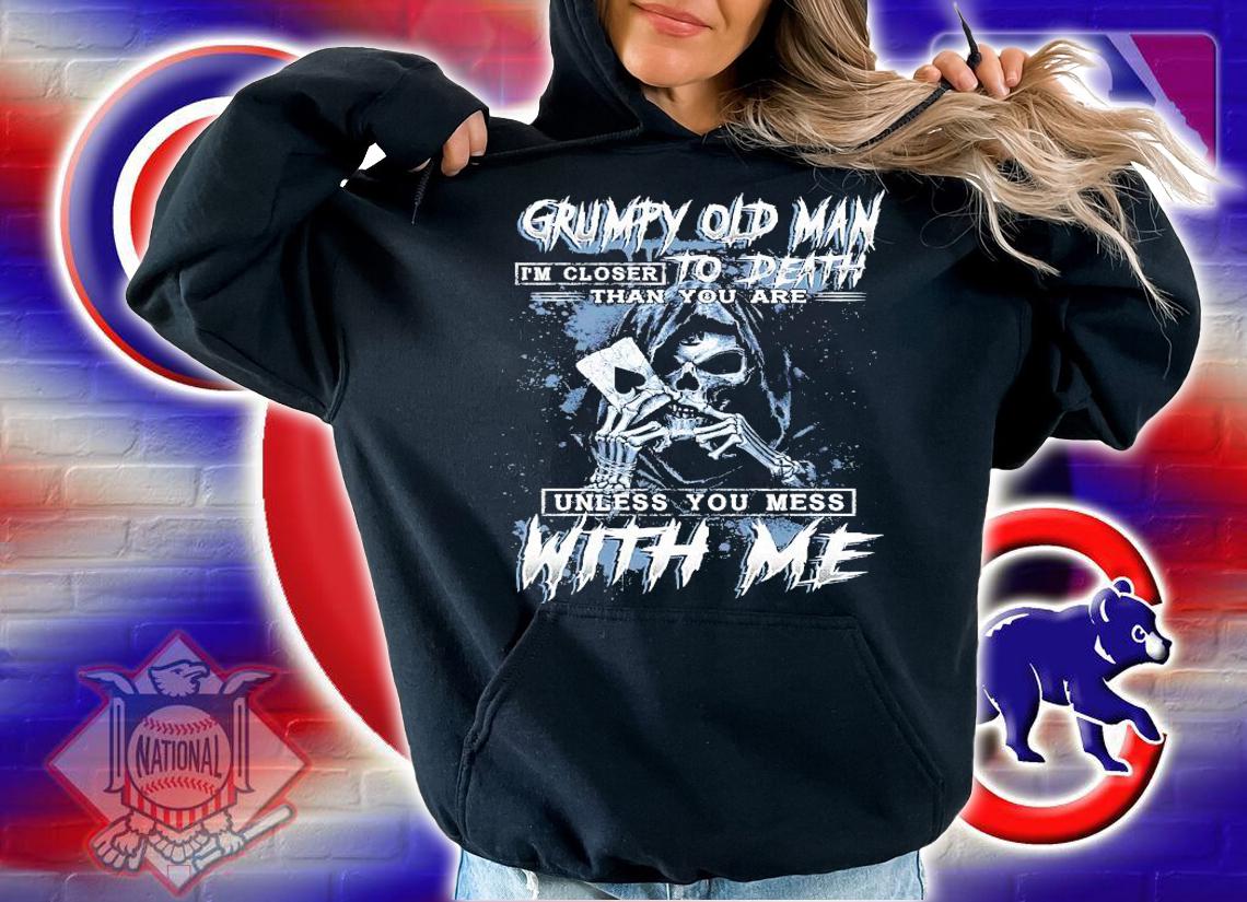 Grumpy old man I'm closer to death than you are unless you mess with me shirt hoodie