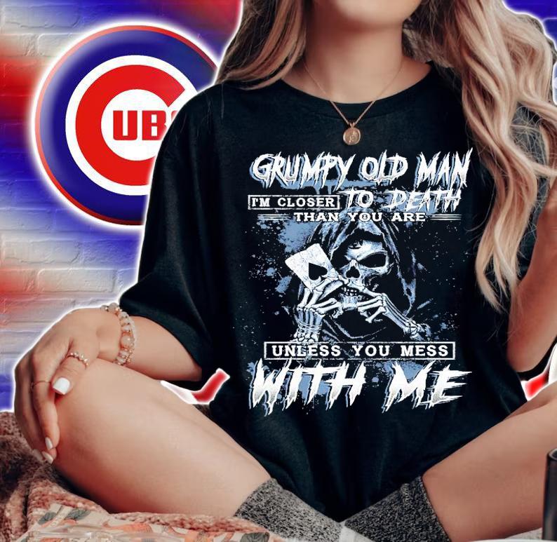 Grumpy old man I'm closer to death than you are unless you mess with me shirt woman shirt