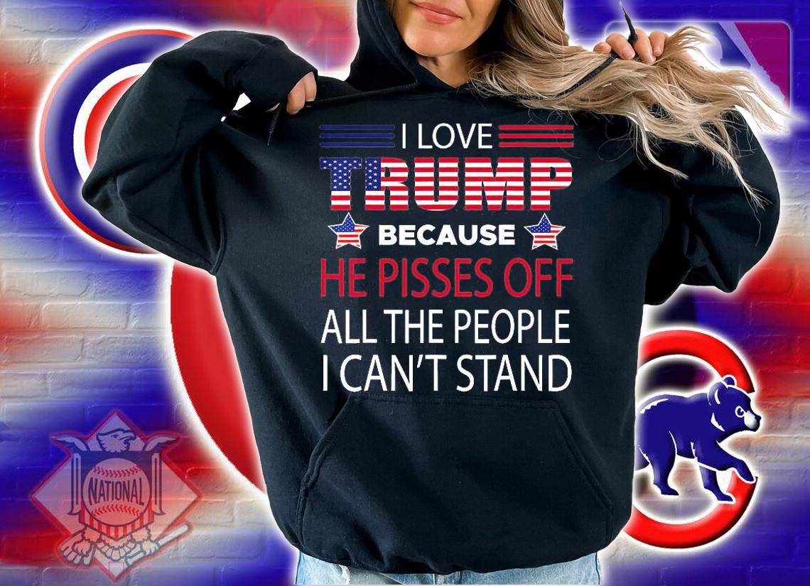 I Love Trump Because He Pissed Off The People I Can't Stand Pro Trump T-Shirt hoodie