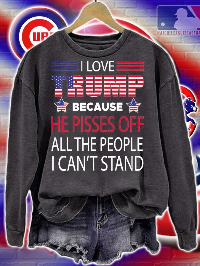 I Love Trump Because He Pissed Off The People I Can't Stand Pro Trump T-Shirt sweatshirt