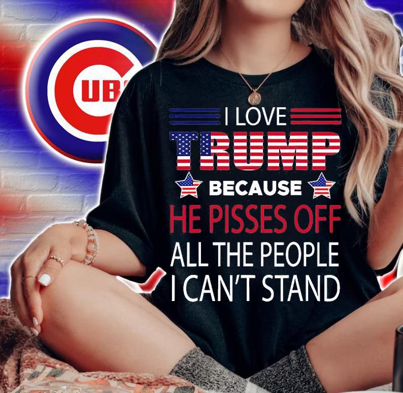 I Love Trump Because He Pissed Off The People I Can't Stand Pro Trump T-Shirt woman shirt