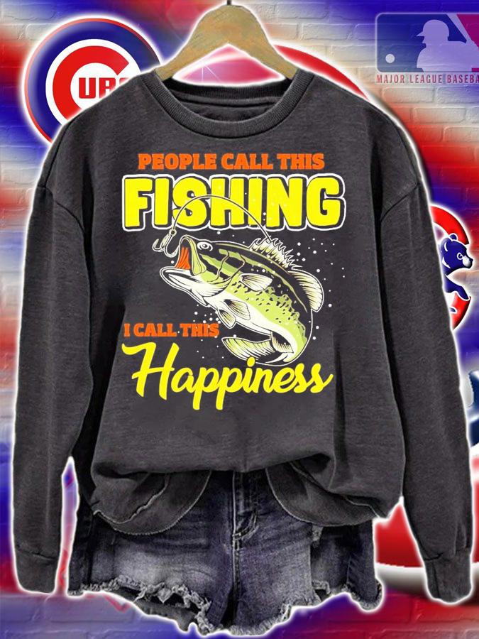 People call this fishing I call this happiness shirt sweatshirt