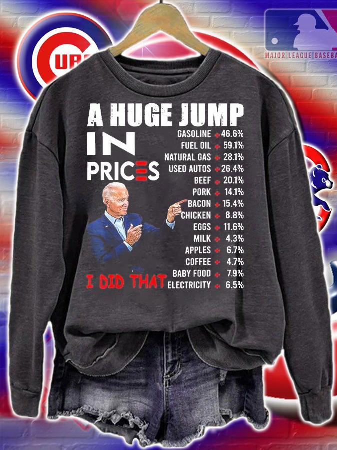 Funny Joe Biden A Huge Jump In Prices US Crisis I Did That Anti Biden Liberals T-Shirt sweatshirt