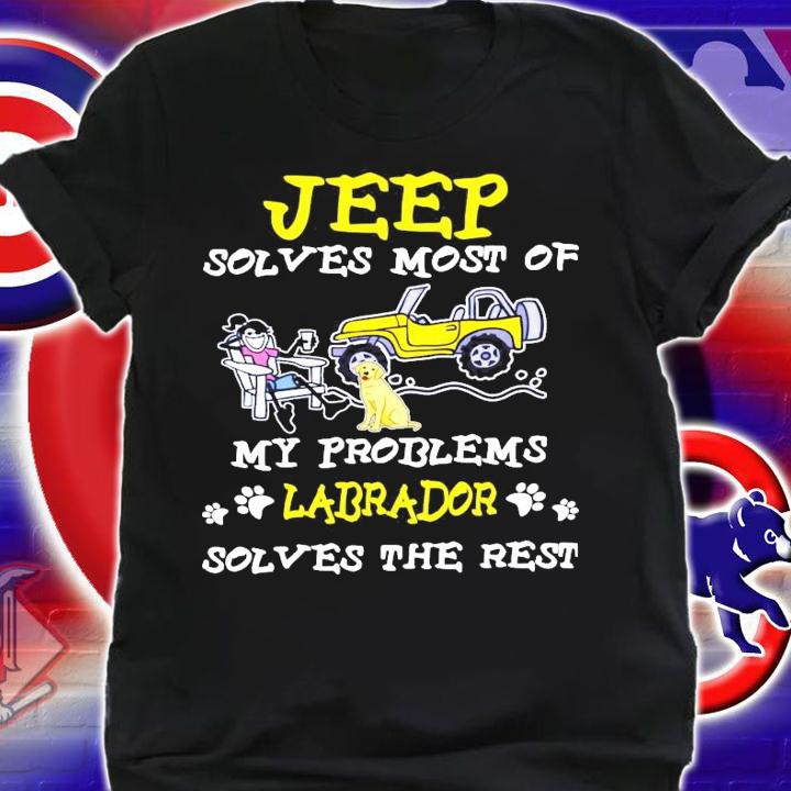 Jeep solves most of my problems Labrador solves the rest shirt