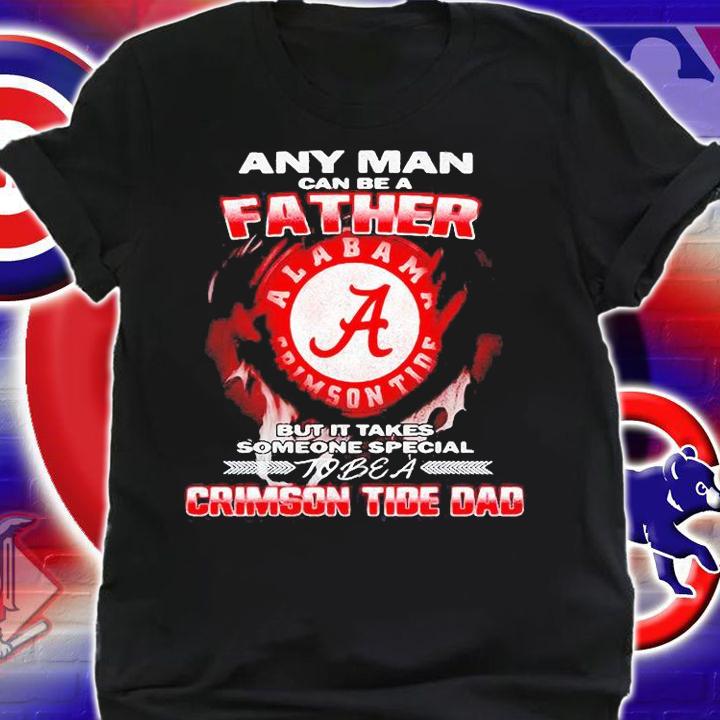 Alabama Crimson Tide Any Man Can Be a Father But It Takes Someone Special To Be a Crimson Tide Dad T-shirt shirt