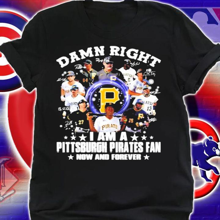 Damn right I am a Pittsburgh Pirates fan now and forever shirt shirt