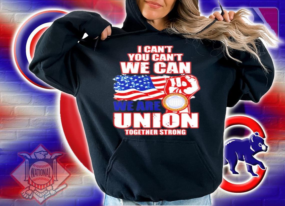I can't you can't we can we are union together strong shirt hoodie