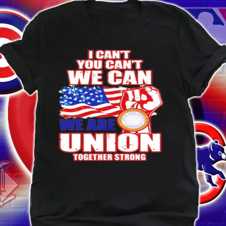 I can't you can't we can we are union together strong shirt shirt
