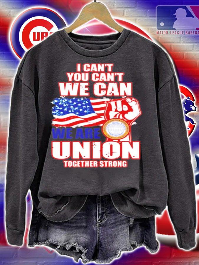 I can't you can't we can we are union together strong shirt sweatshirt