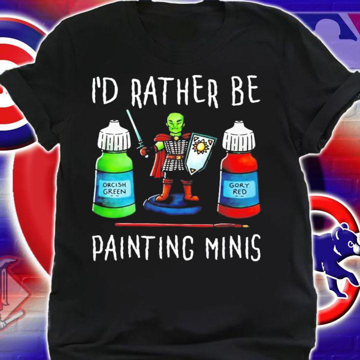 I'd rather be painting minis shirt shirt