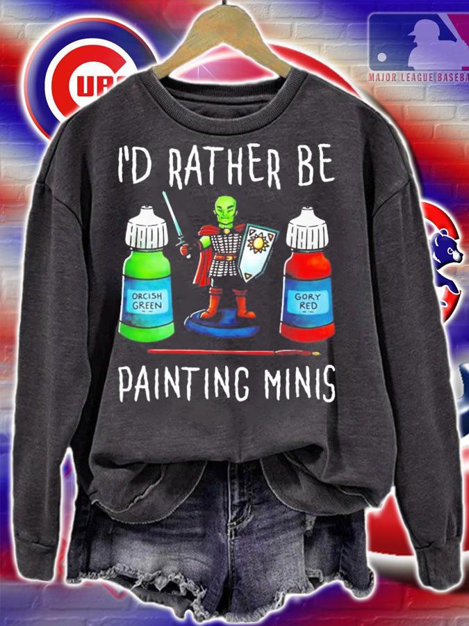 I'd rather be painting minis shirt sweatshirt