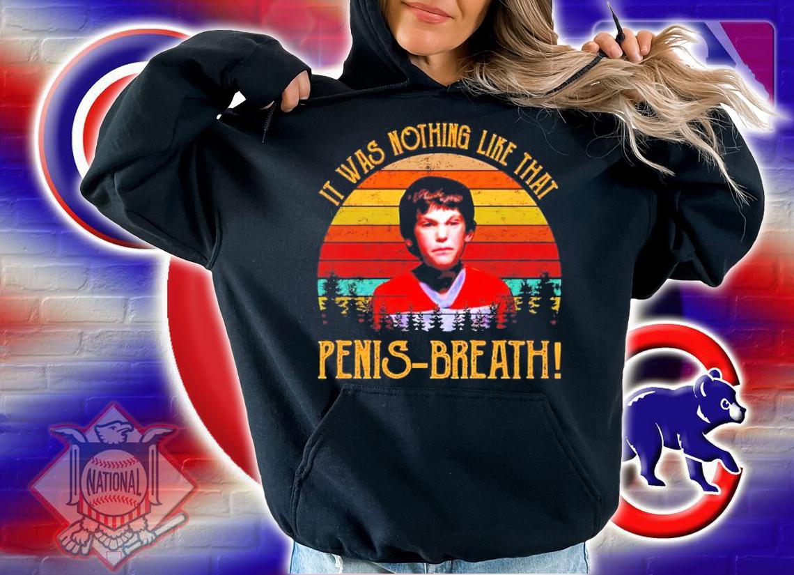 It Was Nothing Like That Penis Breath vintage shirt hoodie