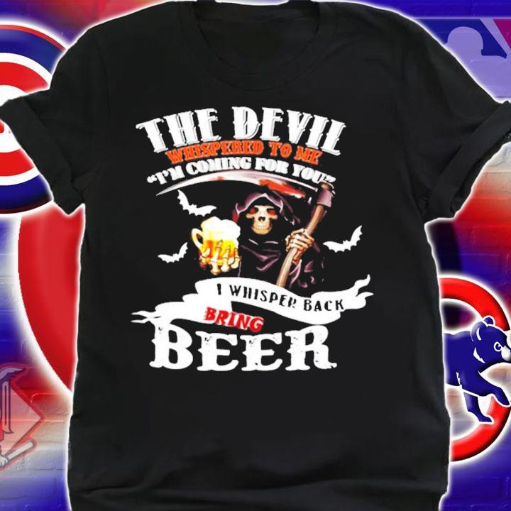 The Devil whispered to me I'm coming for you I whispered back bring beer shirt shirt