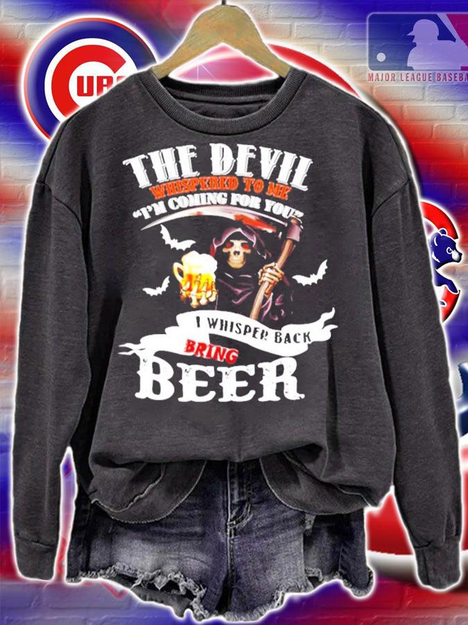 The Devil whispered to me I'm coming for you I whispered back bring beer shirt sweatshirt