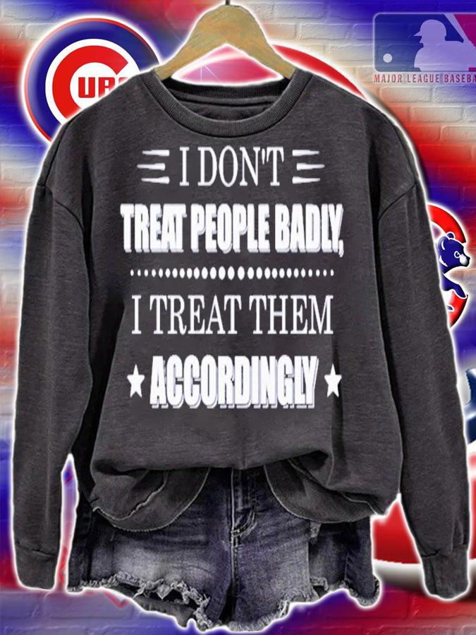 I don't treat people badly I treat them accordingly shirt sweatshirt