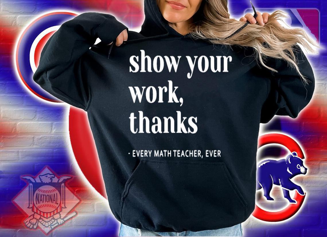 Math Teacher show your work thanks shirt